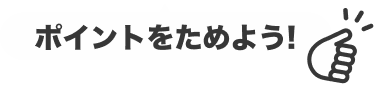 ポイントをためよう！