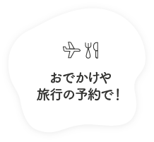 おでかけや旅行の予約で！